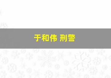 于和伟 刑警